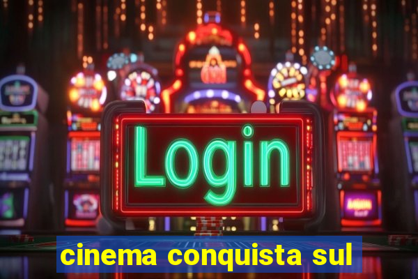 cinema conquista sul